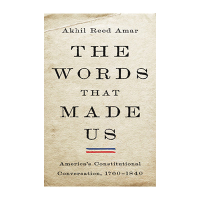 The Words That Made Us: America's Constitutional Conversation, 1760-1840