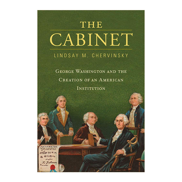 The Cabinet: George Washington and the Creation of an American Institu