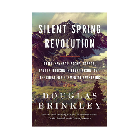 Silent Spring Revolution: John F. Kennedy, Rachel Carson, Lyndon Johnson, Richard Nixon, and the Great Environmental Awakening