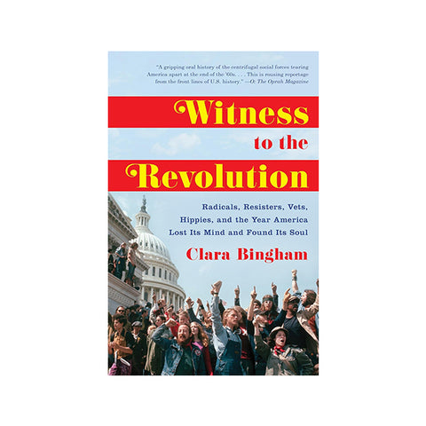 Witness to the Revolution: Radicals, Resisters, Vets, Hippies, and the Year America Lost Its Mind and Found Its Soul