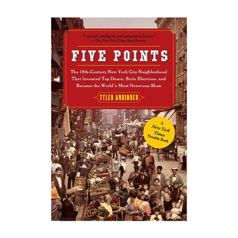 Five Points: The 19th Century New York City Neighborhood that Invented Tap Dance, Stole Elections, and Became the World's Most Notorious Slum