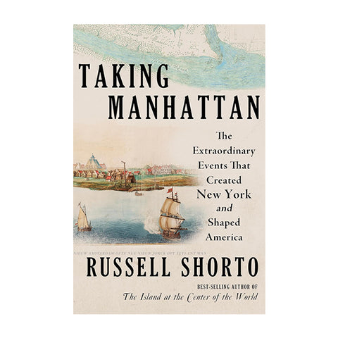 Taking Manhattan: The Extraordinary Events That Created New York and Shaped America