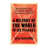 A History of the World in Six Plagues: How Contagion, Class, and Captivity Shaped Us, from Cholera to COVID-19