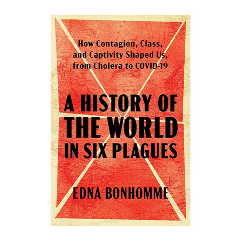 A History of the World in Six Plagues: How Contagion, Class, and Captivity Shaped Us, from Cholera to COVID-19