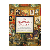 The Madman's Gallery: The Strangest Paintings, Sculptures and Other Curiosities from the History of Art