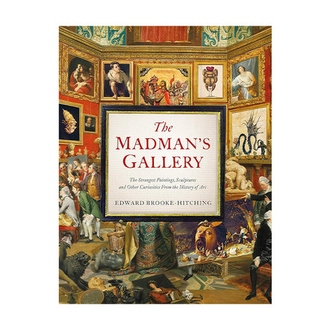 The Madman's Gallery: The Strangest Paintings, Sculptures and Other Curiosities from the History of Art