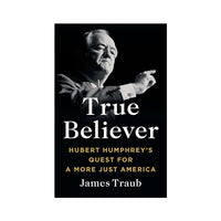 True Believer: Hubert Humphrey's Quest for a More Just America