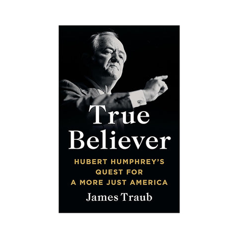 True Believer: Hubert Humphrey's Quest for a More Just America