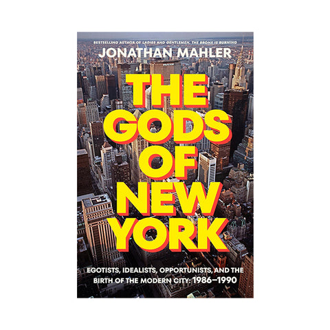 The Gods of New York: Egotists, Idealists, Opportunists, and the Birth of the Modern City: 1986-1990