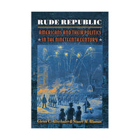 Rude Republic: Americans and Their Politics in the Nineteenth Century